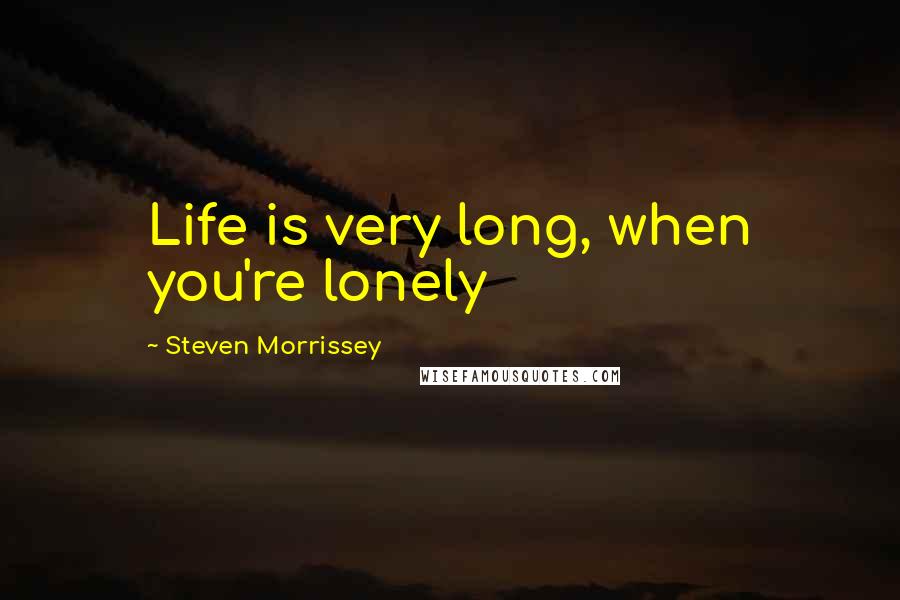 Steven Morrissey Quotes: Life is very long, when you're lonely