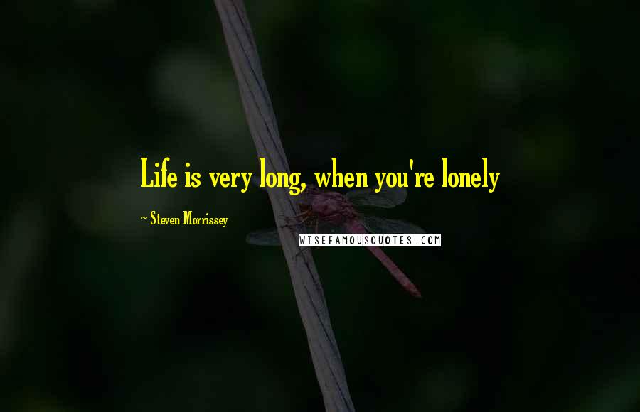 Steven Morrissey Quotes: Life is very long, when you're lonely