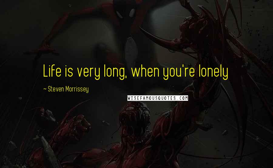 Steven Morrissey Quotes: Life is very long, when you're lonely