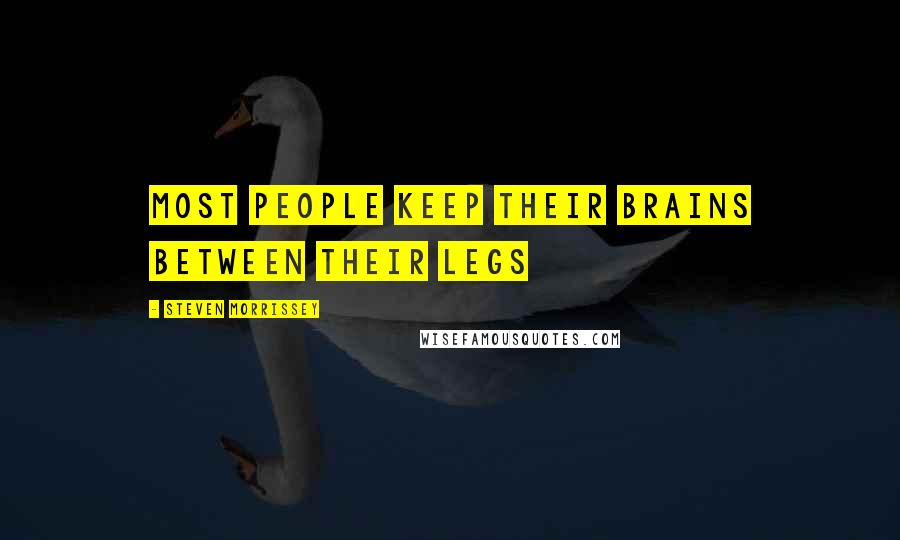 Steven Morrissey Quotes: Most people keep their brains between their legs