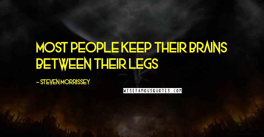 Steven Morrissey Quotes: Most people keep their brains between their legs