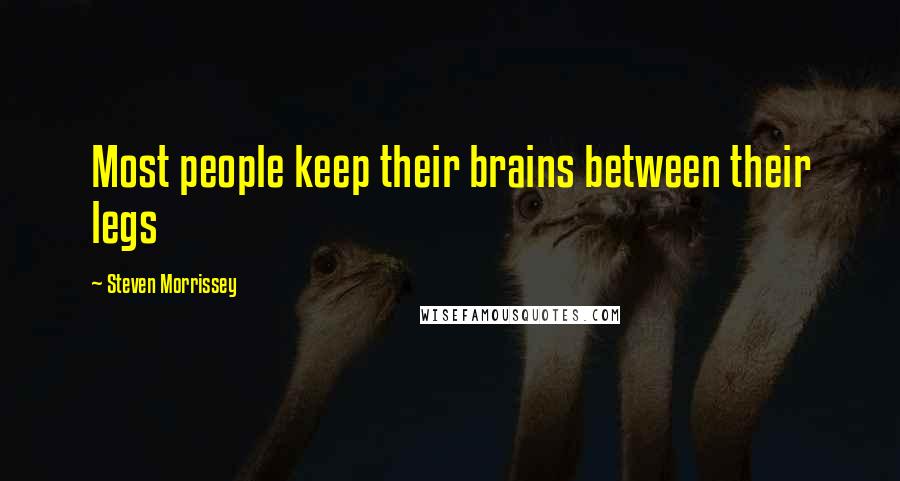 Steven Morrissey Quotes: Most people keep their brains between their legs