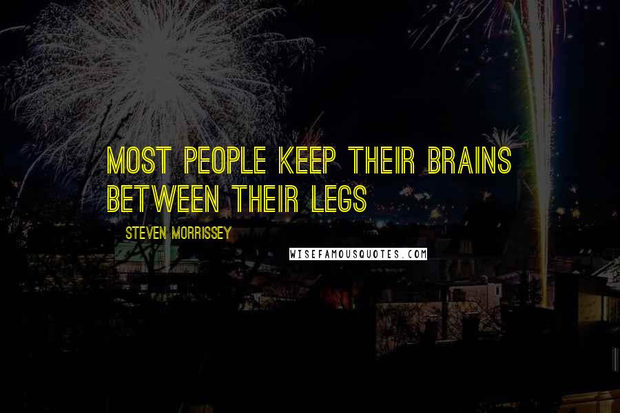 Steven Morrissey Quotes: Most people keep their brains between their legs