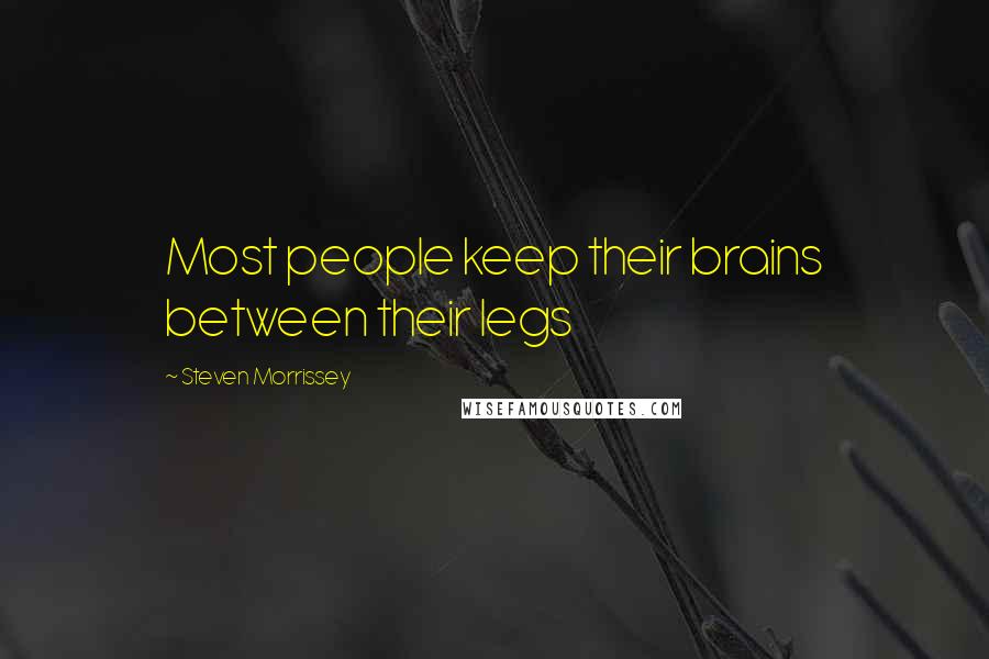 Steven Morrissey Quotes: Most people keep their brains between their legs