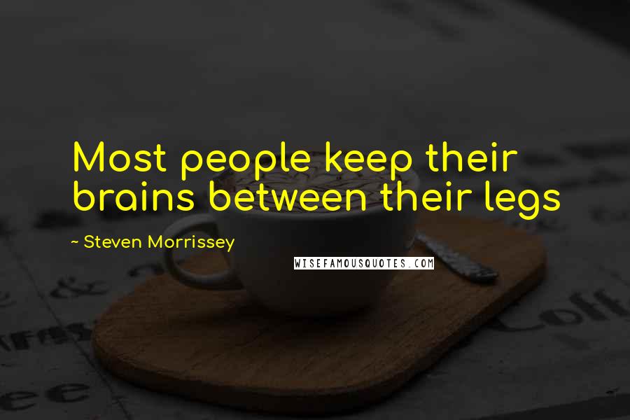 Steven Morrissey Quotes: Most people keep their brains between their legs
