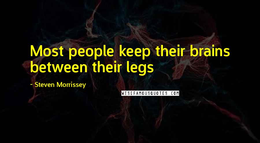 Steven Morrissey Quotes: Most people keep their brains between their legs