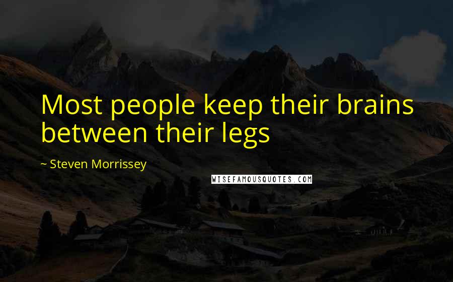 Steven Morrissey Quotes: Most people keep their brains between their legs