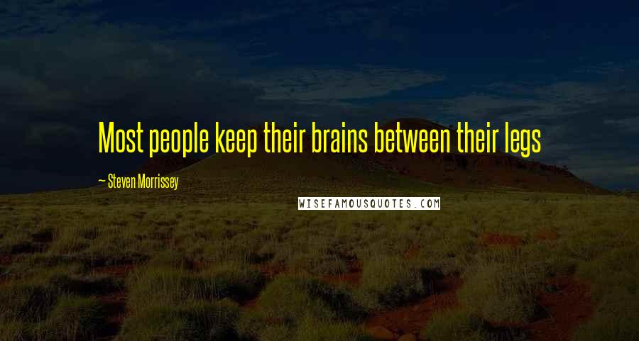 Steven Morrissey Quotes: Most people keep their brains between their legs