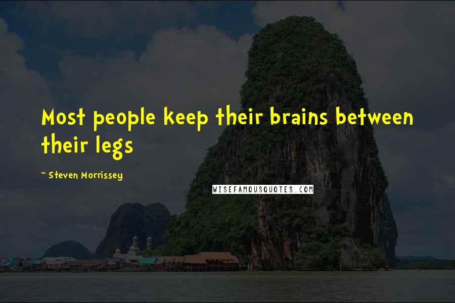 Steven Morrissey Quotes: Most people keep their brains between their legs