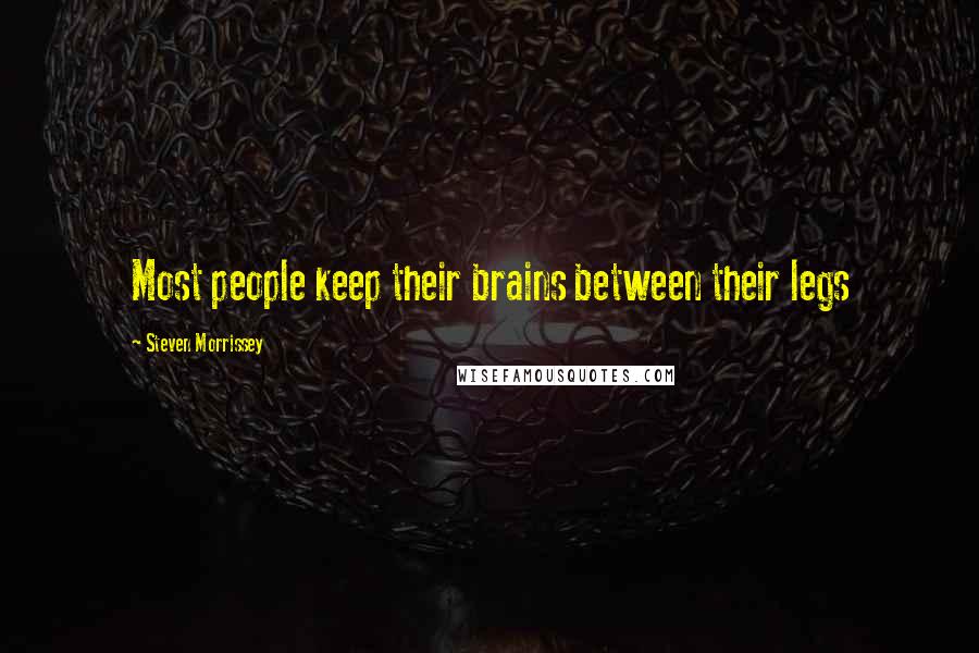 Steven Morrissey Quotes: Most people keep their brains between their legs