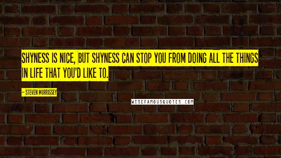Steven Morrissey Quotes: Shyness is nice, but shyness can stop you from doing all the things in life that you'd like to.