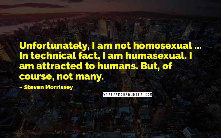 Steven Morrissey Quotes: Unfortunately, I am not homosexual ... In technical fact, I am humasexual. I am attracted to humans. But, of course, not many.