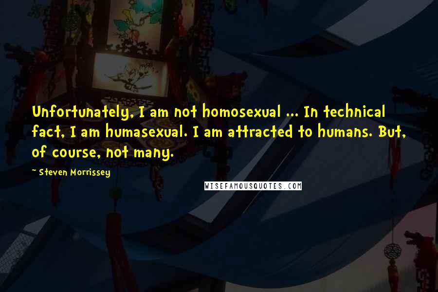 Steven Morrissey Quotes: Unfortunately, I am not homosexual ... In technical fact, I am humasexual. I am attracted to humans. But, of course, not many.