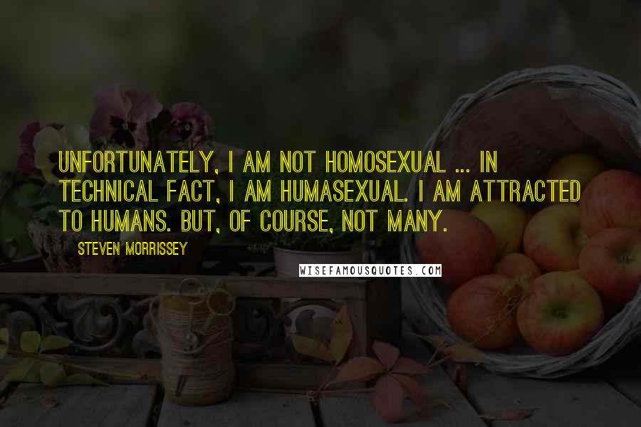 Steven Morrissey Quotes: Unfortunately, I am not homosexual ... In technical fact, I am humasexual. I am attracted to humans. But, of course, not many.