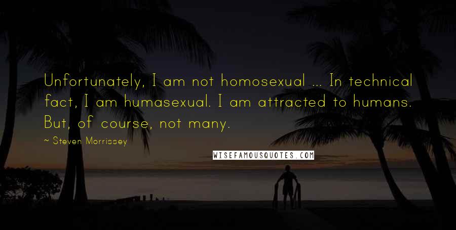 Steven Morrissey Quotes: Unfortunately, I am not homosexual ... In technical fact, I am humasexual. I am attracted to humans. But, of course, not many.