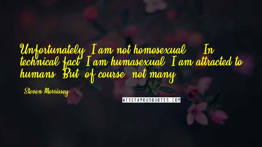 Steven Morrissey Quotes: Unfortunately, I am not homosexual ... In technical fact, I am humasexual. I am attracted to humans. But, of course, not many.