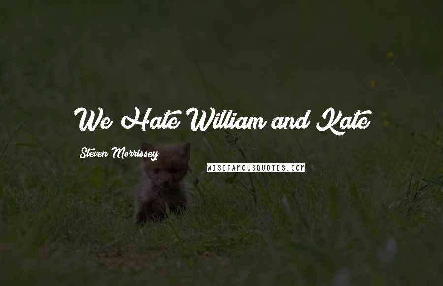 Steven Morrissey Quotes: We Hate William and Kate