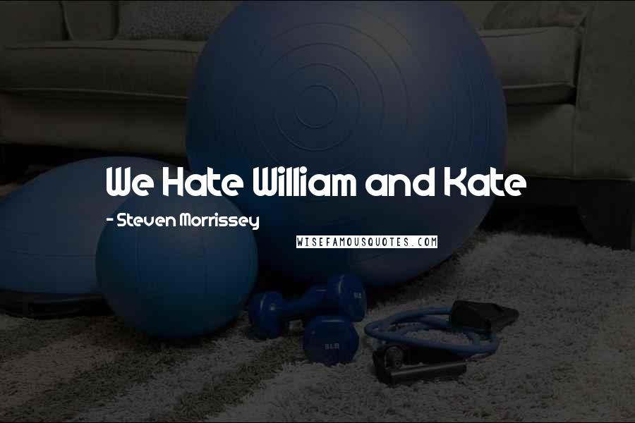 Steven Morrissey Quotes: We Hate William and Kate