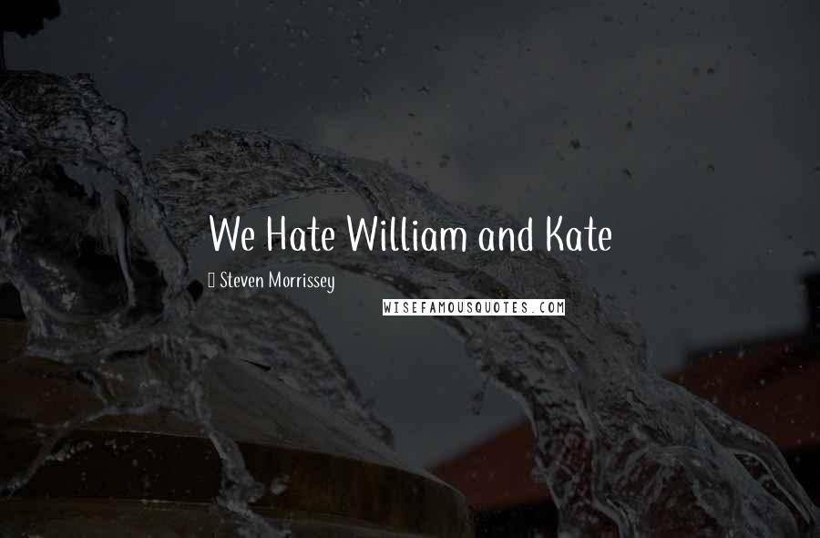 Steven Morrissey Quotes: We Hate William and Kate