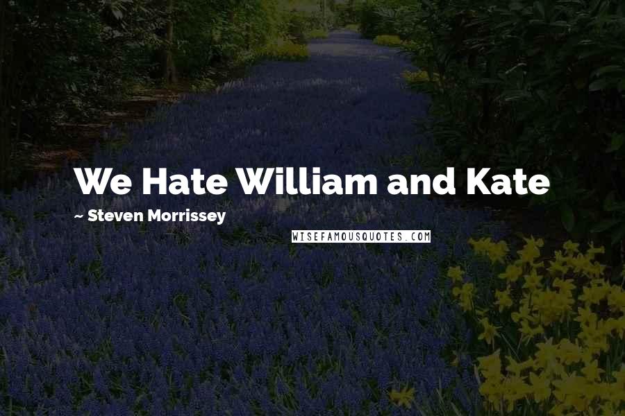 Steven Morrissey Quotes: We Hate William and Kate