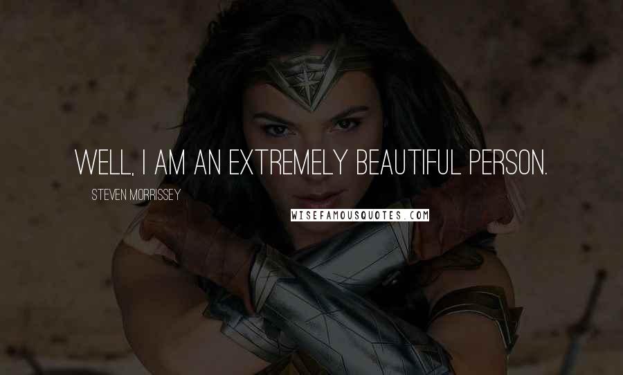Steven Morrissey Quotes: Well, I am an extremely beautiful person.