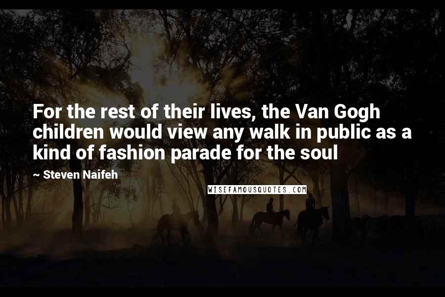 Steven Naifeh Quotes: For the rest of their lives, the Van Gogh children would view any walk in public as a kind of fashion parade for the soul