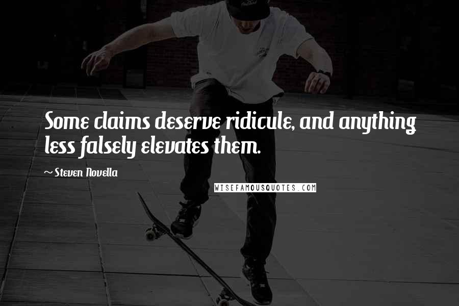 Steven Novella Quotes: Some claims deserve ridicule, and anything less falsely elevates them.