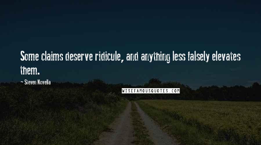 Steven Novella Quotes: Some claims deserve ridicule, and anything less falsely elevates them.