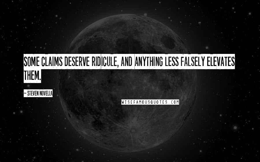 Steven Novella Quotes: Some claims deserve ridicule, and anything less falsely elevates them.