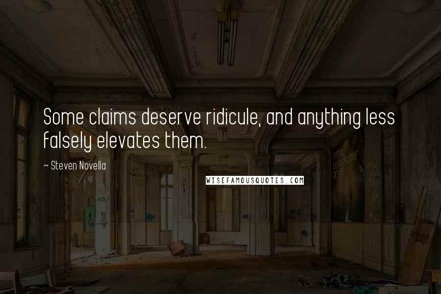 Steven Novella Quotes: Some claims deserve ridicule, and anything less falsely elevates them.