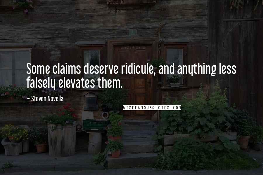 Steven Novella Quotes: Some claims deserve ridicule, and anything less falsely elevates them.