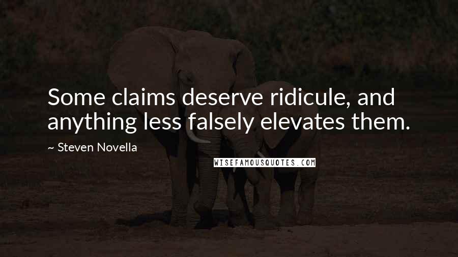 Steven Novella Quotes: Some claims deserve ridicule, and anything less falsely elevates them.