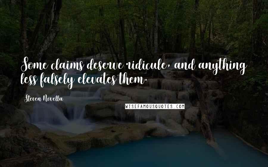 Steven Novella Quotes: Some claims deserve ridicule, and anything less falsely elevates them.