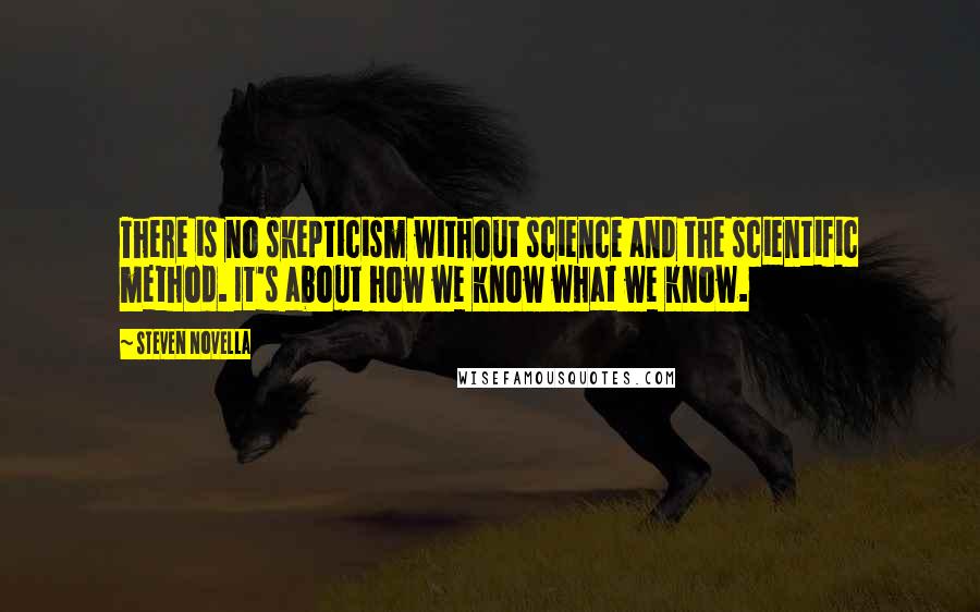 Steven Novella Quotes: There is no skepticism without science and the scientific method. It's about how we know what we know.