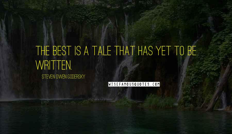 Steven Owen Godersky Quotes: The best is a tale that has yet to be written.
