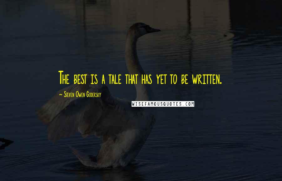 Steven Owen Godersky Quotes: The best is a tale that has yet to be written.