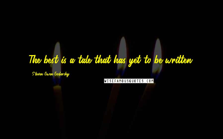 Steven Owen Godersky Quotes: The best is a tale that has yet to be written.