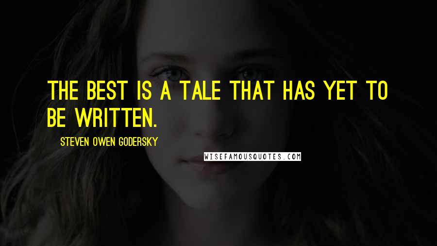 Steven Owen Godersky Quotes: The best is a tale that has yet to be written.