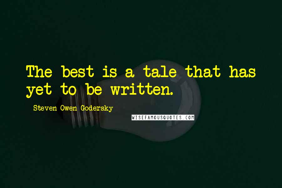 Steven Owen Godersky Quotes: The best is a tale that has yet to be written.