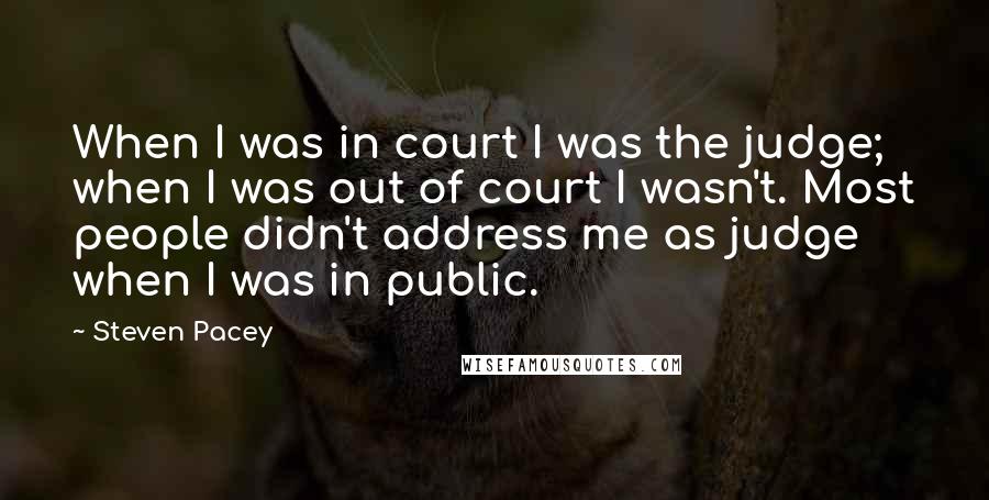 Steven Pacey Quotes: When I was in court I was the judge; when I was out of court I wasn't. Most people didn't address me as judge when I was in public.