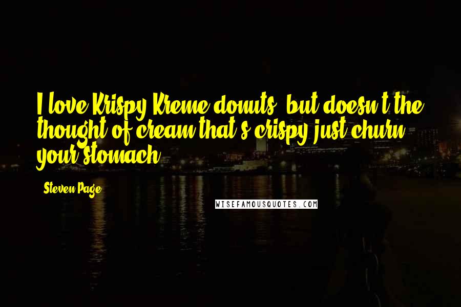 Steven Page Quotes: I love Krispy Kreme donuts, but doesn't the thought of cream that's crispy just churn your stomach?