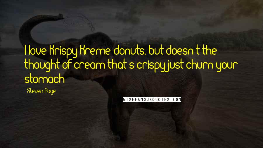 Steven Page Quotes: I love Krispy Kreme donuts, but doesn't the thought of cream that's crispy just churn your stomach?