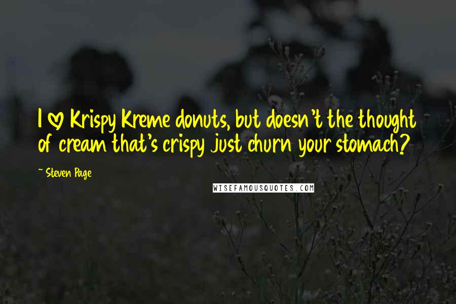 Steven Page Quotes: I love Krispy Kreme donuts, but doesn't the thought of cream that's crispy just churn your stomach?