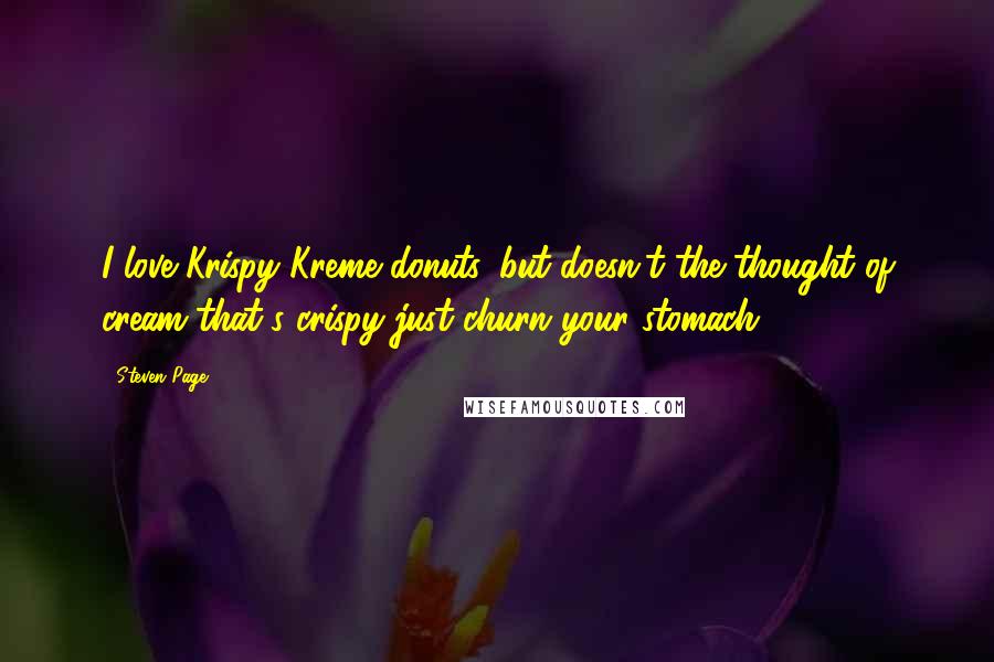 Steven Page Quotes: I love Krispy Kreme donuts, but doesn't the thought of cream that's crispy just churn your stomach?