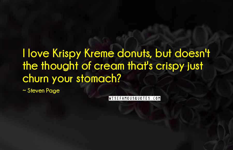 Steven Page Quotes: I love Krispy Kreme donuts, but doesn't the thought of cream that's crispy just churn your stomach?