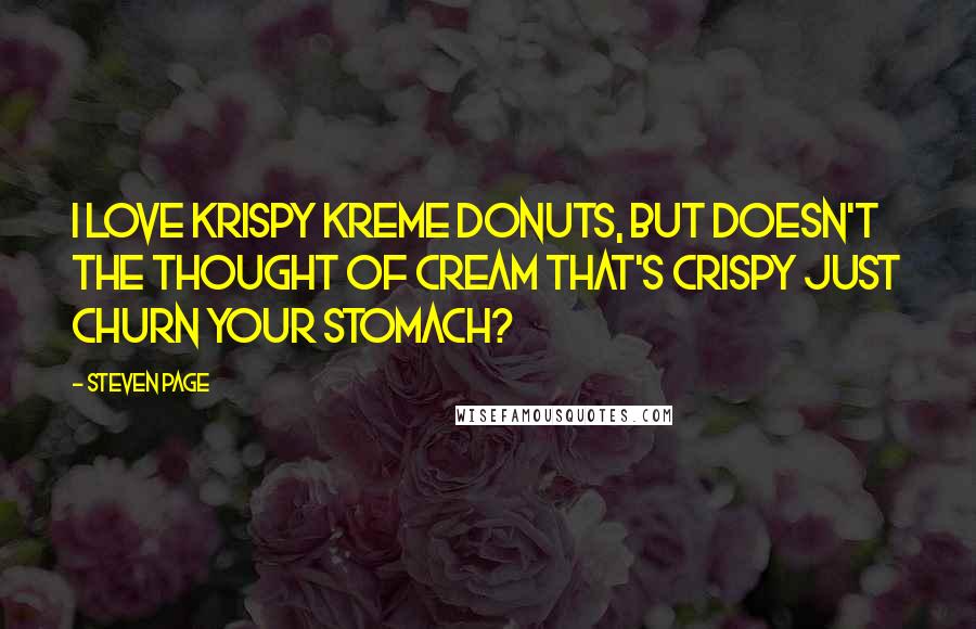 Steven Page Quotes: I love Krispy Kreme donuts, but doesn't the thought of cream that's crispy just churn your stomach?