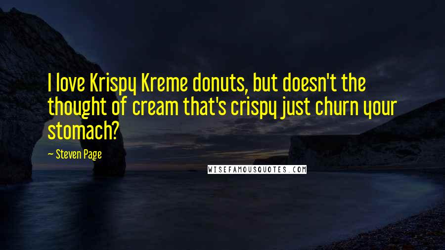 Steven Page Quotes: I love Krispy Kreme donuts, but doesn't the thought of cream that's crispy just churn your stomach?