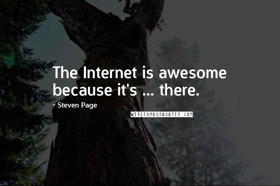 Steven Page Quotes: The Internet is awesome because it's ... there.