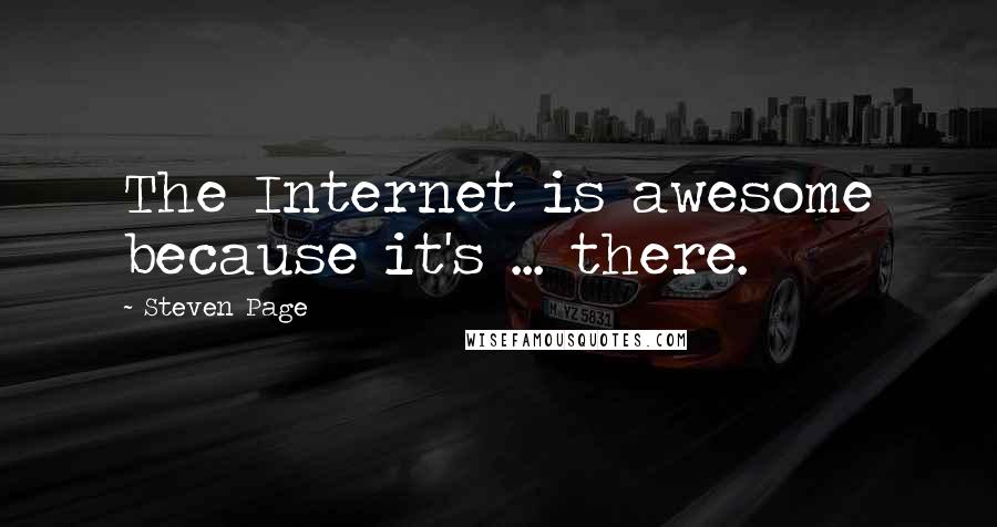 Steven Page Quotes: The Internet is awesome because it's ... there.