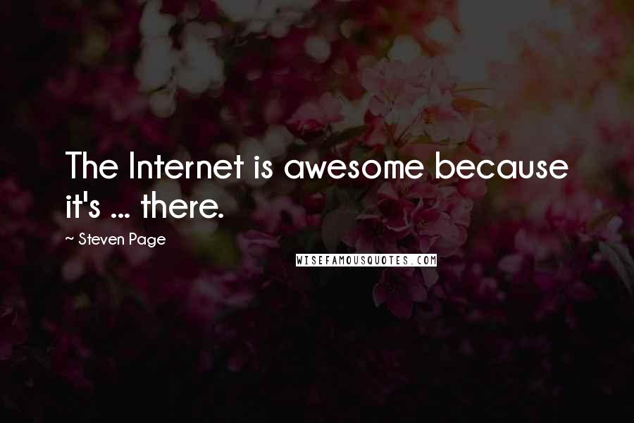 Steven Page Quotes: The Internet is awesome because it's ... there.